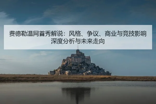 fei-de-lei-wen-wang-shou-xiu-jie-shuo-feng-ge-zheng-yi-shang-ye-yu-jing-ji-ying-xiang-shen-du-fen-xi-yu-wei-lai-zou-2-108.jpg