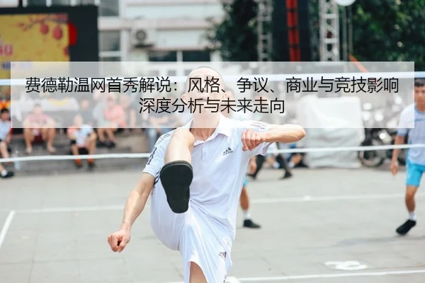 费德勒温网首秀解说：风格、争议、商业与竞技影响深度分析与未来走向 - CROWN SPORTS